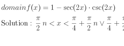 The domain of f(x)=1-sec(2x)*csc(2x) is pi/2 n<x< pi/4+pi/2 n\lor pi/4+pi/2 n<x< pi/2+pi/2 n